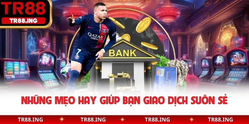 Những mẹo hay giúp bạn giao dịch suôn sẻ